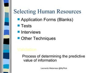 Selecting Human Resources Application Forms (Blanks) Tests Interviews Other Techniques Validation   Process of determining the predictive value of information Leonardo Matarrese @MyPlick 