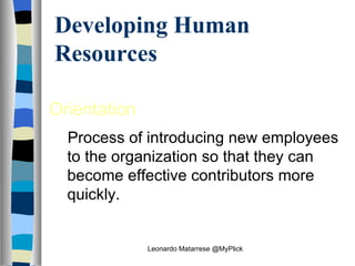 Developing Human Resources Orientation   Process of introducing new employees to the organization so that they can become effective contributors more quickly. Leonardo Matarrese @MyPlick 