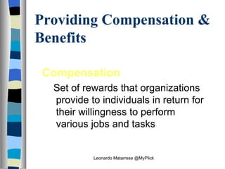 Providing Compensation & Benefits  Compensation   Set of rewards that organizations provide to individuals in return for their willingness to perform various jobs and tasks   Leonardo Matarrese @MyPlick 