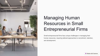 Managing Human
Resources in Small
Entrepreneurial Firms
Small entrepreneurial firms face unique challenges in managing their
human resources, requiring tailored approaches to recruitment, retention,
and development.
 