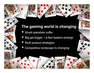 The gaming world is changing
 Small operators s ffer
                 suffer
 Big get bigger – a few leaders emerge
 Multi...