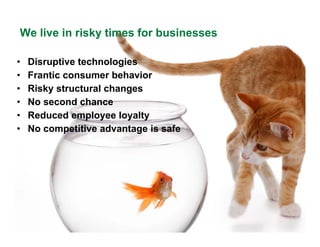 We live in risky times for businesses

•   Disruptive technologies
•   Frantic consumer behavior
•   Risky structural chan...