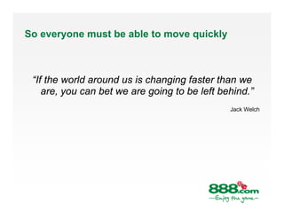 So everyone must be able to move quickly



 “If the world around us is changing faster than we
    are, you can bet we ar...
