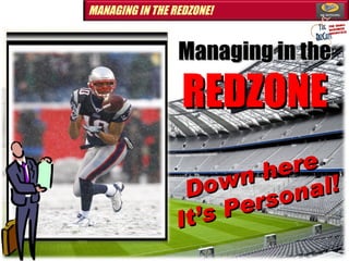 Down here It’s Personal! Managing in the  REDZONE 