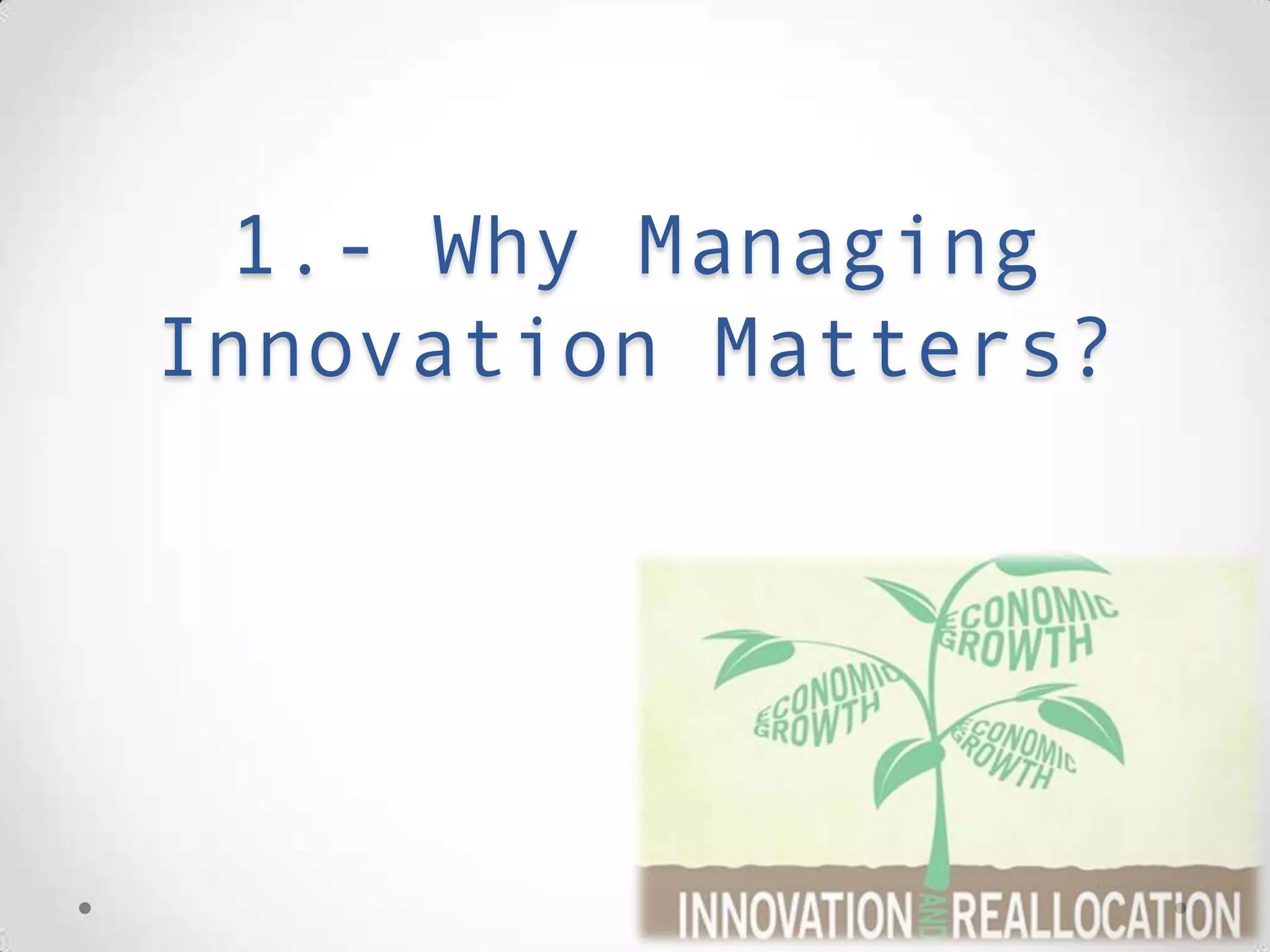 1.- Why Managing Innovation
matters?
 