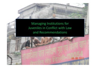 Managing Institutions for
Juveniles in Conflict with Law
and Recommendationsand Recommendations
 