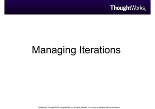 Managing Iterations




 Confidential. Copyright 2005 ThoughtWorks, Inc. All rights reserved. Do not copy or distribute without permission..
 