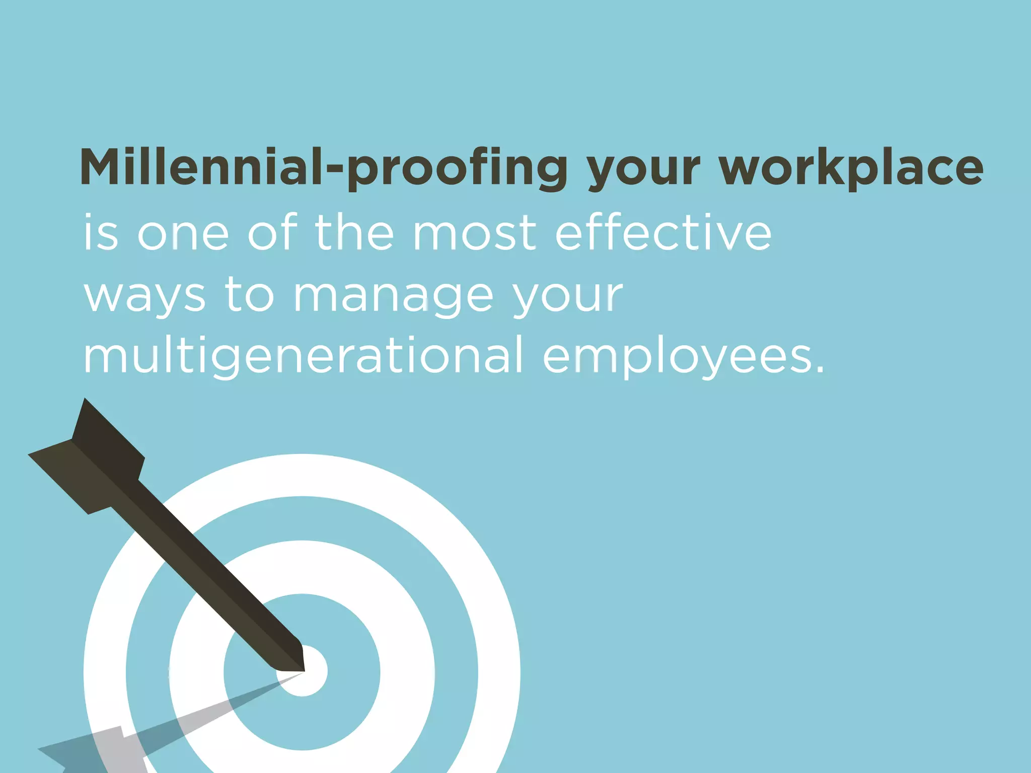 Millennial-proofing your workplace 
is one of the most effective 
ways to manage your 
multigenerational employees. 
 