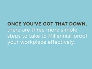 ONCE YOU’VE GOT THAT DOWN, 
there are three more simple 
steps to take to Millennial-proof 
your workplace effectively. 
 