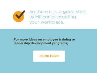 So there it is, a good start 
to Millennial-proofing 
your workplace. 
For more ideas on employee training or 
leadership development programs, 
CLICK HERE 
 