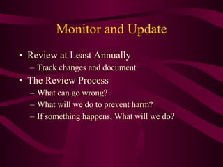 Monitor and Update Review at Least Annually Track changes and document  The Review Process What can go wrong? What will we do to prevent harm? If something happens, What will we do? 