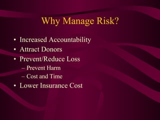 Why Manage Risk? Increased Accountability Attract Donors Prevent/Reduce Loss Prevent Harm Cost and Time Lower Insurance Cost 