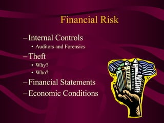 Financial Risk Internal Controls Auditors and Forensics Theft  Why? Who? Financial Statements Economic Conditions 