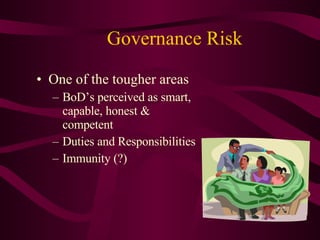 Governance Risk One of the tougher areas BoD’s perceived as smart, capable, honest & competent Duties and Responsibilities Immunity (?) 