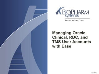 Managing Oracle
Clinical, RDC, and
TMS User Accounts
with Ease
5/1/2013
 