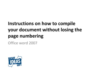 Instructions on how to compile your document without losing the page numbering Office word 2007 