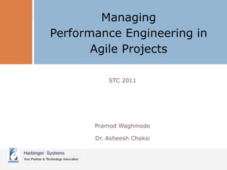Managing
Performance Engineering in
       Agile Projects

           STC 2011




       Pramod Waghmode

       Dr. Asheesh Choksi
 