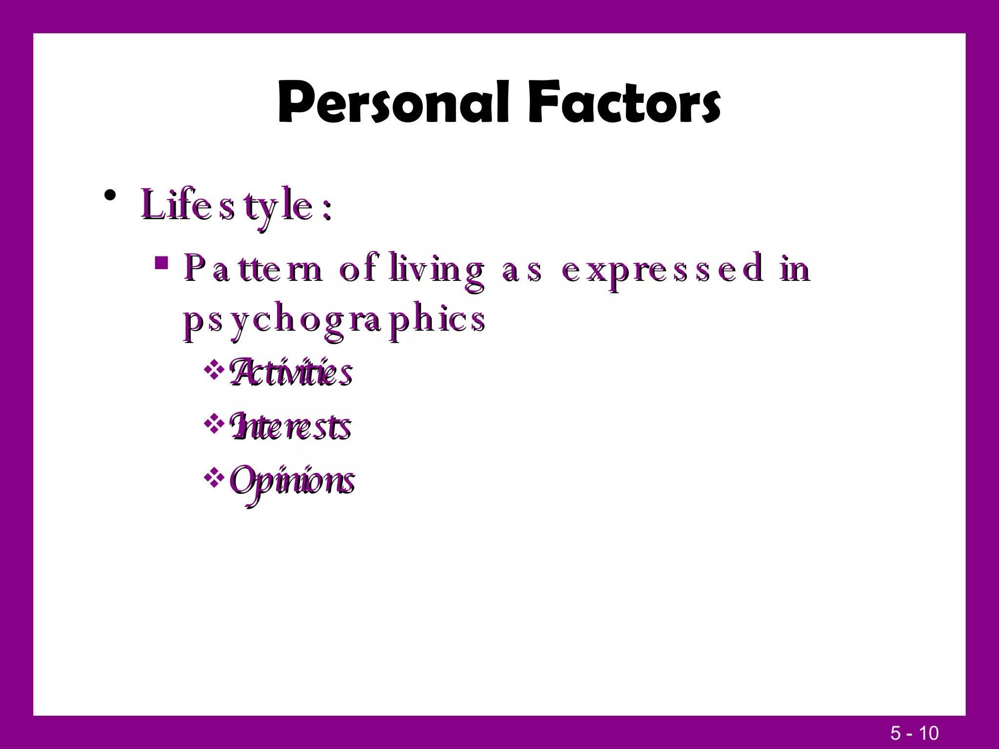 Personal Factors Lifestyle: Pattern of living as expressed in psychographics Activities Interests Opinions  
