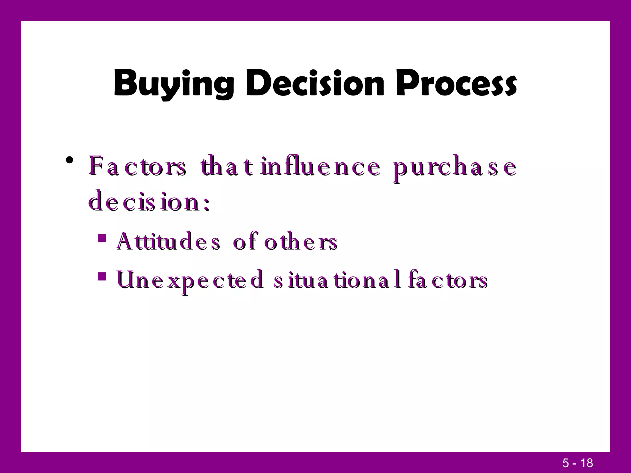 Buying Decision Process Factors that influence purchase decision: Attitudes of others Unexpected situational factors 
