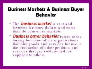 Business Markets & Business Buyer Behavior <ul><li>The  business market  is vast and involves far more dollars and items t...