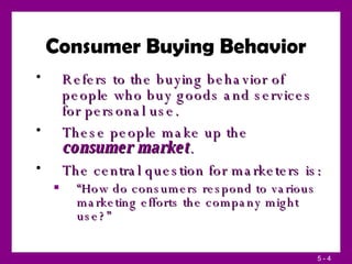Consumer Buying Behavior <ul><li>Refers to the buying behavior of people who buy goods and services for personal use. </li...