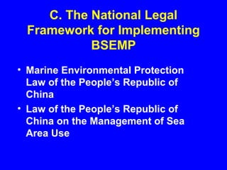 C. The National Legal
Framework for Implementing
BSEMP
• Marine Environmental Protection
Law of the People’s Republic of
China
• Law of the People’s Republic of
China on the Management of Sea
Area Use
 