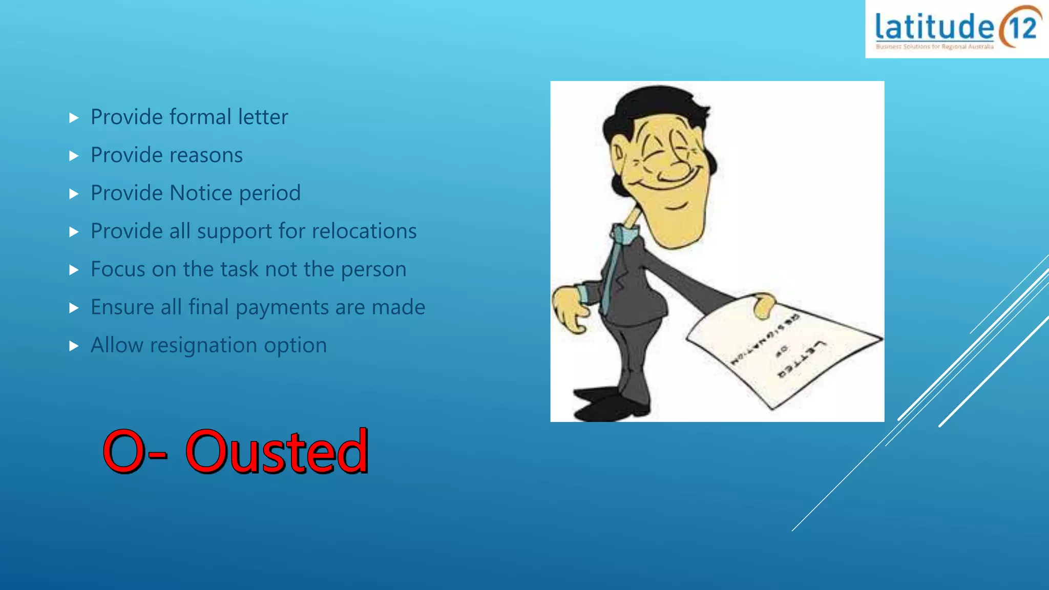 Provide formal letter
 Provide reasons
 Provide Notice period
 Provide all support for relocations
 Focus on the task not the person
 Ensure all final payments are made
 Allow resignation option
 