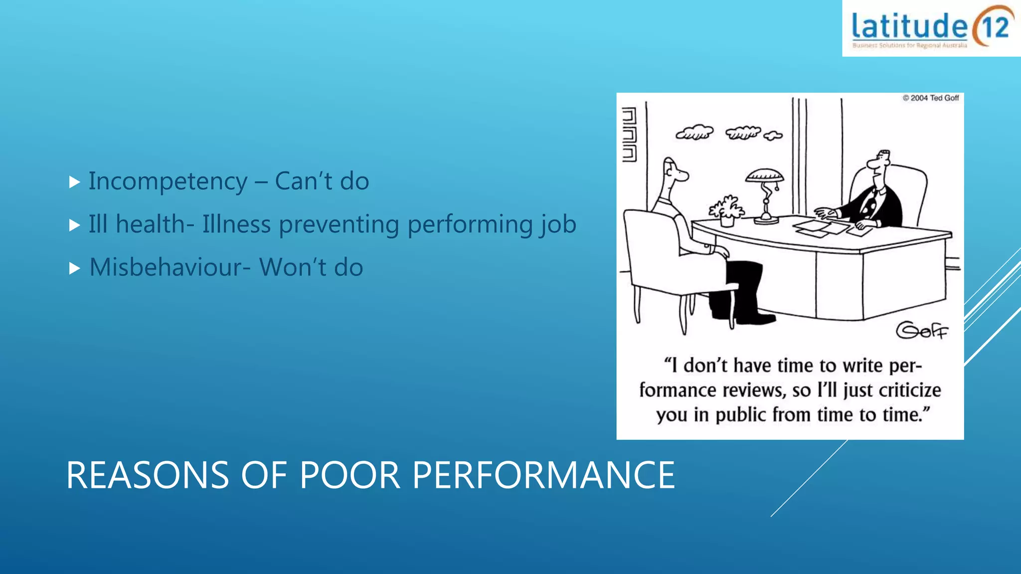 REASONS OF POOR PERFORMANCE
 Incompetency – Can’t do
 Ill health- Illness preventing performing job
 Misbehaviour- Won’t do
 