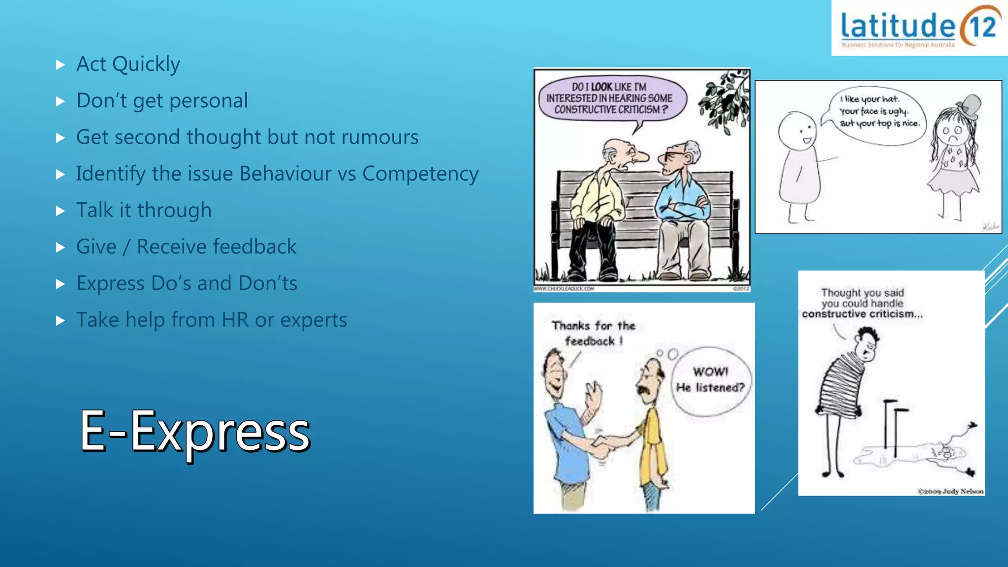  Act Quickly
 Don’t get personal
 Get second thought but not rumours
 Identify the issue Behaviour vs Competency
 Talk it through
 Give / Receive feedback
 Express Do’s and Don’ts
 Take help from HR or experts
 