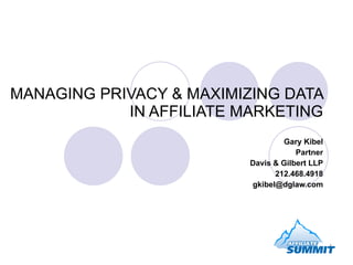 MANAGING PRIVACY & MAXIMIZING DATA IN AFFILIATE MARKETING Gary Kibel Partner Davis & Gilbert LLP 212.468.4918 [email_address] 