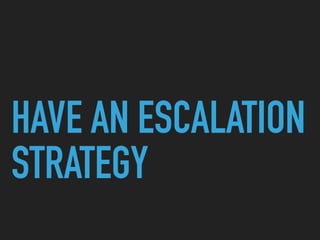HAVE AN ESCALATION
STRATEGY
 