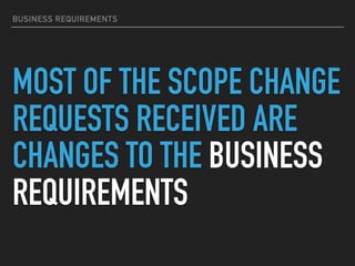 BUSINESS REQUIREMENTS
MOST OF THE SCOPE CHANGE
REQUESTS RECEIVED ARE
CHANGES TO THE BUSINESS
REQUIREMENTS
 