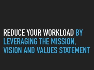 REDUCE YOUR WORKLOAD BY
LEVERAGING THE MISSION,
VISION AND VALUES STATEMENT
 