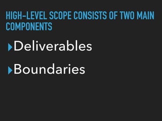 HIGH-LEVEL SCOPE CONSISTS OF TWO MAIN
COMPONENTS
▸Deliverables
▸Boundaries
 