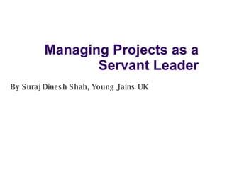 Managing Projects as a Servant Leader By Suraj Dinesh Shah, Young Jains UK 