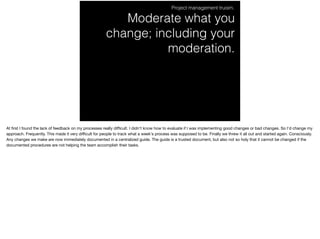 Moderate what you
change; including your
moderation.
Project management truism.
At ﬁrst I found the lack of feedback on my...