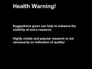 Health Warning!
Suggestions given can help to enhance the
visibility of one’s research.
Highly visible and popular research is not
necessarily an indication of quality!
61
 