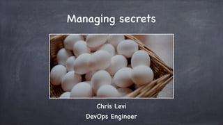 Managing secrets
Chris Levi
DevOps Engineer
 