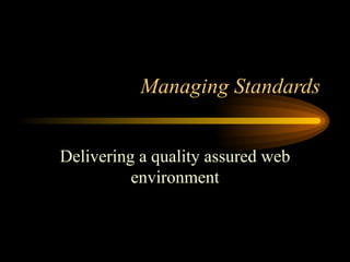 Managing Standards Delivering a quality assured web environment 