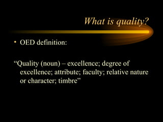 What is quality? <ul><li>OED definition: </li></ul><ul><li>“Quality (noun) – excellence; degree of excellence; attribute; ...