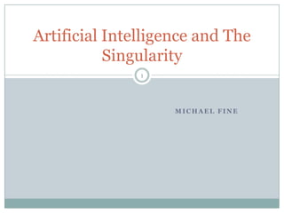 Michael Fine Artificial Intelligence and The Singularity 1 