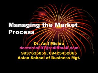 Managing the Market Process Dr. Anil Mishra [email_address] 9937635059, 09425452065 Asian School of Business Mgt. 
