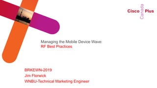 Managing the Mobile Device Wave:
        RF Best Practices




BRKEWN-2019
Jim Florwick
WNBU-Technical Marketing Engineer
 
