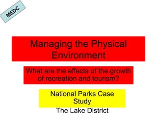 Managing the Physical Environment What are the effects of the growth of recreation and tourism? National Parks Case Study The Lake District MEDC 