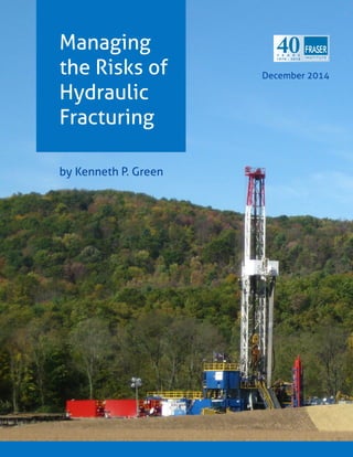 1974 - 2014 YEARS40 
Managing the Risks of 
Hydraulic Fracturing 
December 2014 
by Kenneth P. Green  