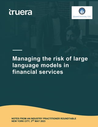 NOTES FROM AN INDUSTRY PRACTITIONER ROUNDTABLE
NEW YORK CITY, 3RD
MAY 2023
Managing the risk of large
language models in
financial services
 