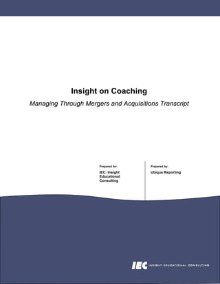 Insight on Coaching
Managing Through Mergers and Acquisitions Transcript




                      Prepared for:    Prepared by:

                      IEC: Insight     Ubiqus Reporting
                      Educational
                      Consulting
 