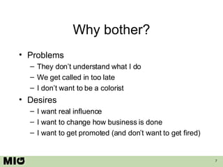 Why bother? Problems They don’t understand what I do We get called in too late I don’t want to be a colorist Desires I want real influence I want to change how business is done I want to get promoted (and don’t want to get fired) 
