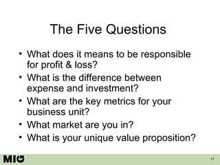 The Five Questions  <ul><li>What does it means to be responsible for profit & loss? </li></ul><ul><li>What is the differen...