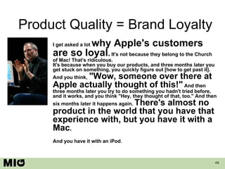 Product Quality = Brand Loyalty <ul><li>I get asked a lot  why Apple's customers are so loyal .  It's not because they bel...